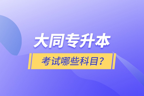 大同專升本考試哪些科目？