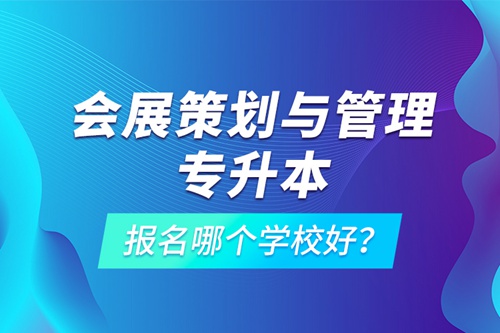會(huì)展策劃與管理專(zhuān)升本報(bào)名哪個(gè)學(xué)校好？