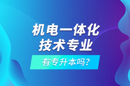 機(jī)電一體化技術(shù)專業(yè)有專升本嗎？
