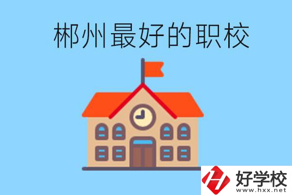 郴州排名最好的職校是哪一所？具體位置在在哪里？