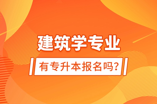 建筑學(xué)專(zhuān)業(yè)有專(zhuān)升本報(bào)名嗎？