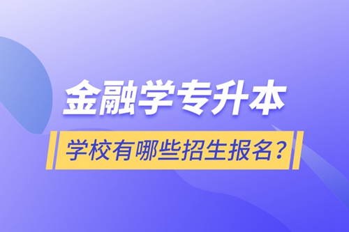 金融學(xué)專升本學(xué)校有哪些招生報(bào)名？