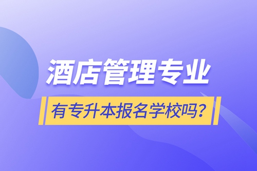 酒店管理專業(yè)有專升本報(bào)名學(xué)校嗎？