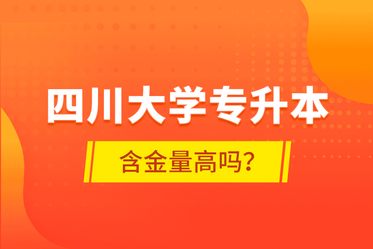 四川大學(xué)專升本含金量高嗎？