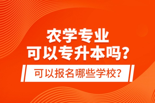 農(nóng)學(xué)專業(yè)可以專升本嗎？可以報(bào)名哪些學(xué)校？