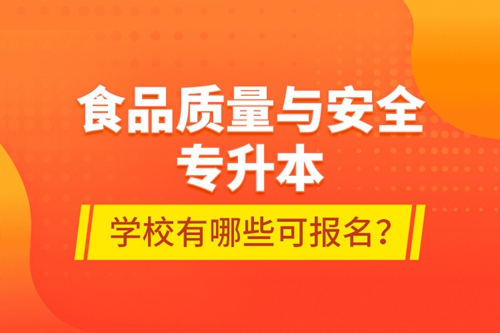 食品質(zhì)量與安全專升本學(xué)校有哪些可報(bào)名？