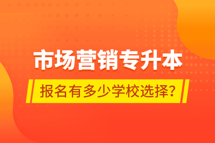 市場營銷專升本報(bào)名有多少學(xué)校選擇？