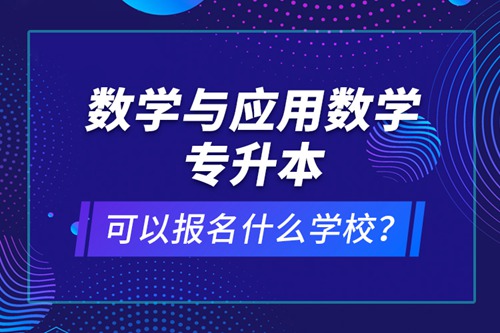數(shù)學(xué)與應(yīng)用數(shù)學(xué)專升本可以報名什么學(xué)校？