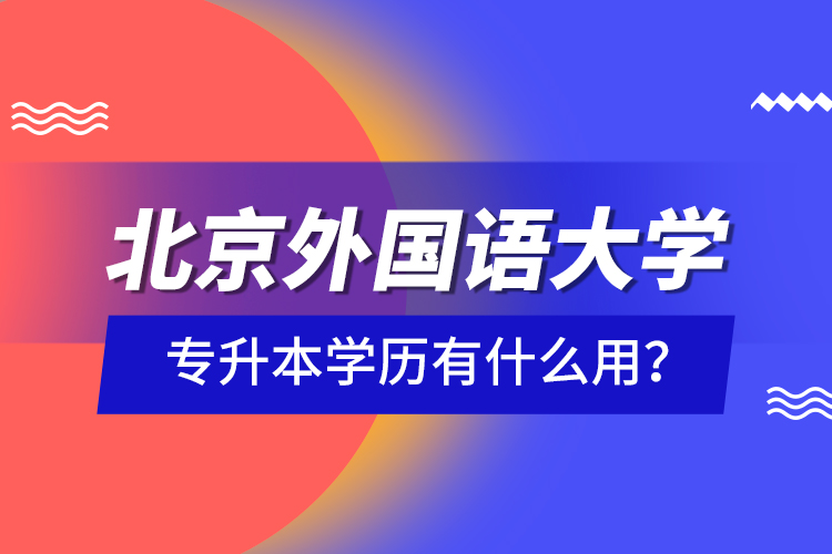 北京外國語大學專升本學歷有什么用？