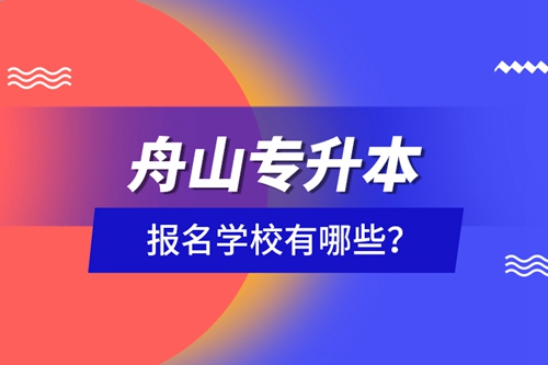 舟山專升本報(bào)名學(xué)校有哪些？
