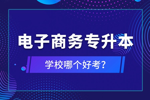 電子商務(wù)專升本學(xué)校哪個(gè)好考？