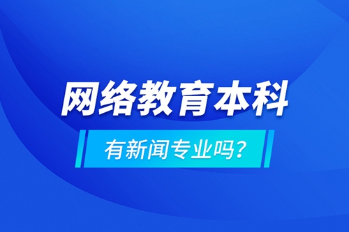 網(wǎng)絡(luò)教育本科有新聞專(zhuān)業(yè)嗎 ？