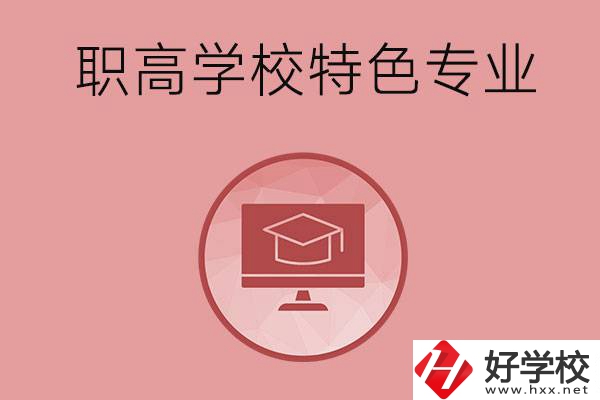 長沙市有哪些比較好的職高學(xué)校？有什么特色專業(yè)？