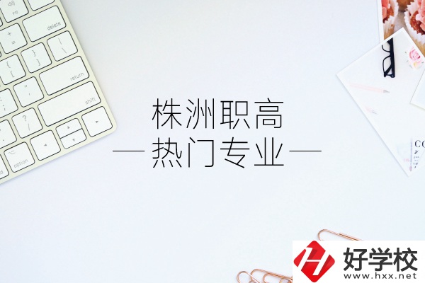 株洲職高有哪些熱門專業(yè)？