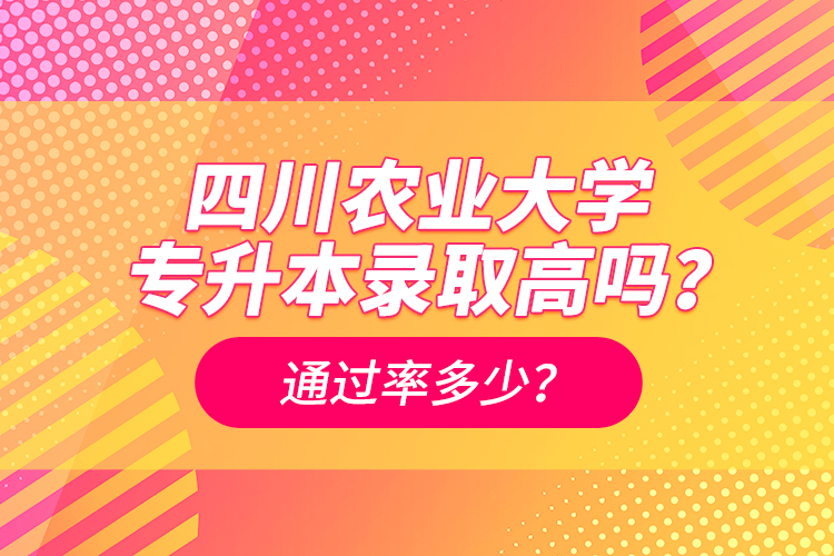 四川農(nóng)業(yè)大學(xué)專升本錄取高嗎？通過率多少？