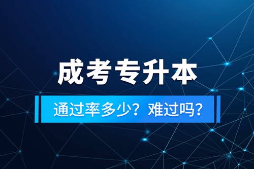 成考專升本通過率多少？難過嗎？
