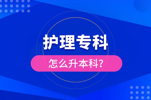 護(hù)理專(zhuān)科怎么升本科？