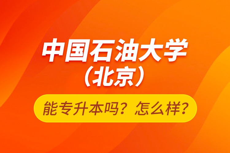 中國石油大學(xué)（北京）能專升本嗎？怎么樣？