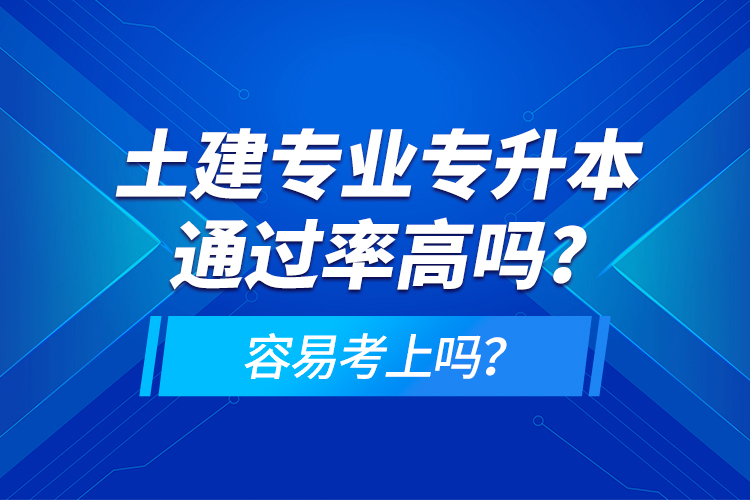 土建專業(yè)專升本通過率高嗎？容易考上嗎？