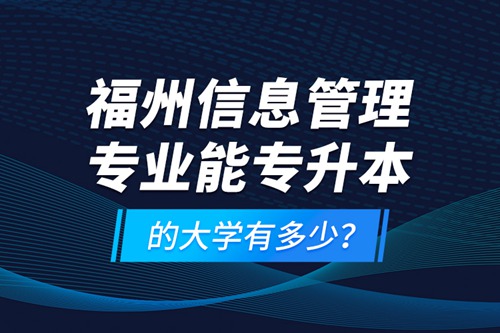 福州信息管理專業(yè)能專升本的大學(xué)有多少？