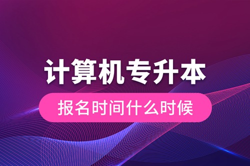 計算機(jī)專升本報名時間什么時候