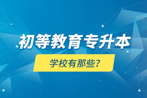 初等教育專升本學(xué)校有那些？
