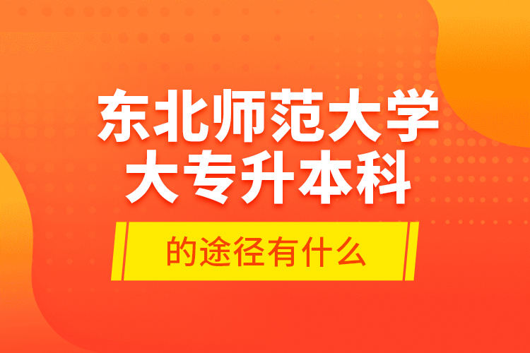 東北師范大學(xué)大專升本科的途徑有什么？