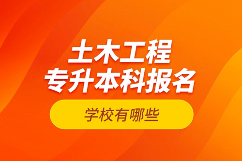 土木工程專升本科報名學校有哪些？
