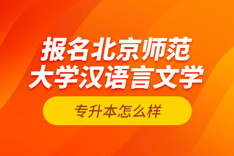 報名北京師范大學(xué)漢語言文學(xué)專升本怎么樣？