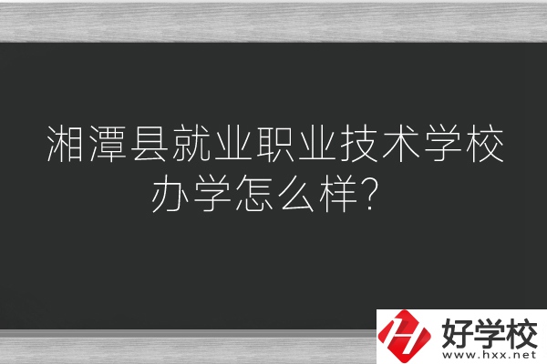 湘潭縣就業(yè)職業(yè)技術(shù)學(xué)校辦學(xué)怎么樣？好不好？