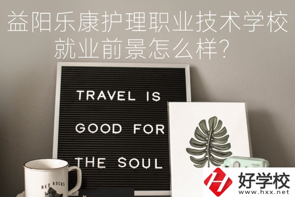 益陽樂康護(hù)理職業(yè)技術(shù)學(xué)校到底好不好？就業(yè)前景怎么樣？
