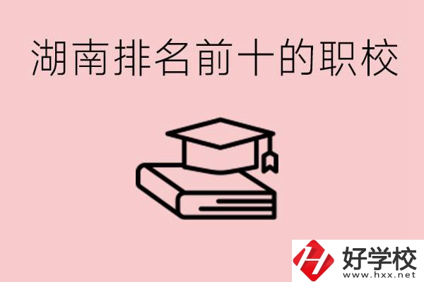 湖南排名前十職業(yè)學(xué)校是哪些？具體位置在哪里？