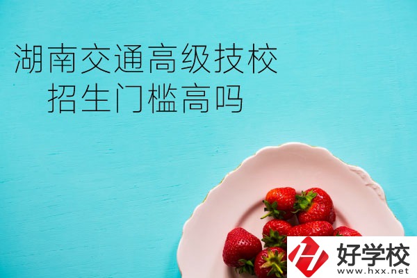 湖南交通高級技校招生門檻高嗎？專業(yè)有哪些？
