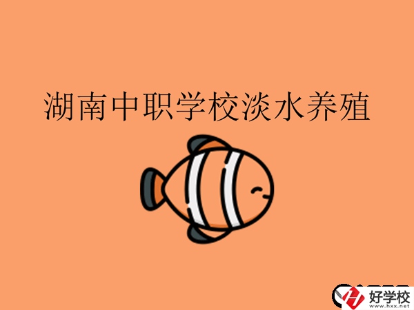 在湖南，哪些中職學(xué)校開設(shè)了淡水養(yǎng)殖專業(yè)?