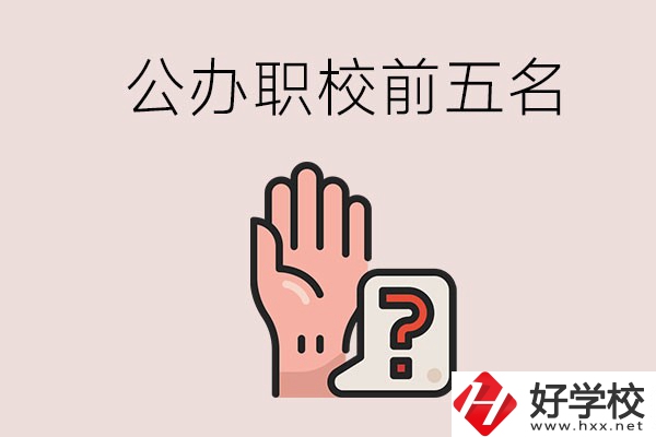 長沙前五名的公辦職業(yè)學(xué)校是哪些？