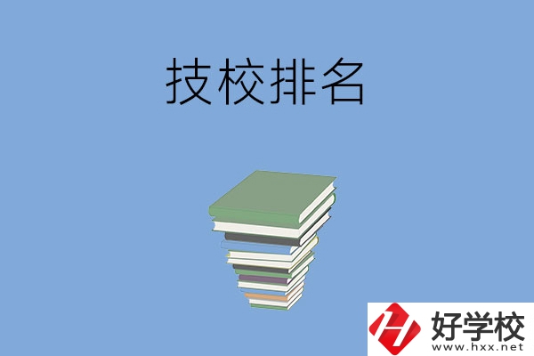 長沙排名前五的技校是哪些？有什么特色專業(yè)？