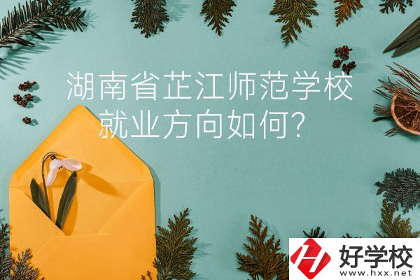 湖南省芷江師范學校教學質(zhì)量怎么樣？就業(yè)方向如何？