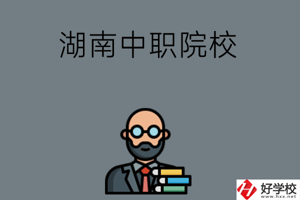 湖南哪些中職院校比較好？