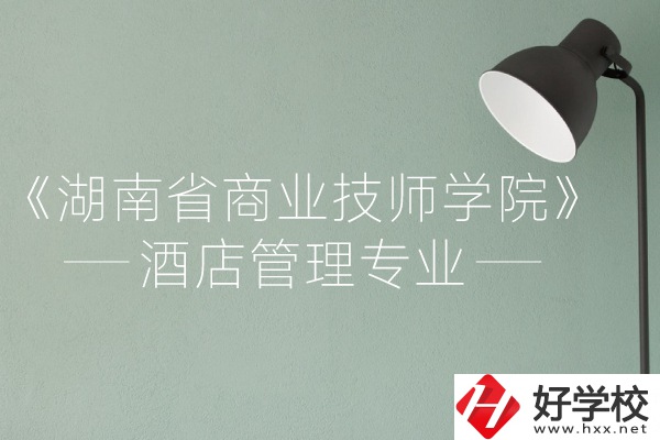 湖南省商業(yè)技師學院的酒店管理專業(yè)怎么樣？