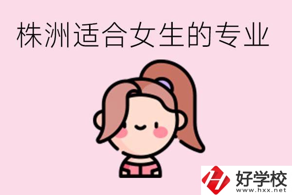 株洲職高有哪些專業(yè)適合女生？有哪些職高推薦？