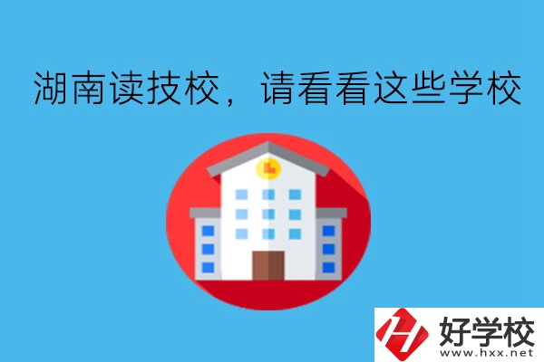 湖南讀技校，請看看這些學(xué)校!