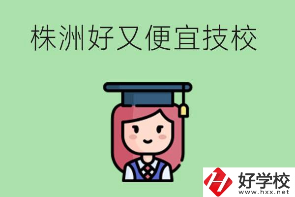 株洲哪個技校又好又便宜？好畢業(yè)嗎？