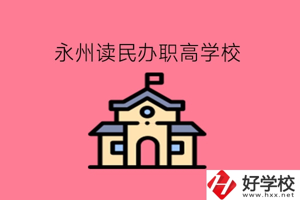 永州讀民辦職高，可以去哪些學(xué)校?
