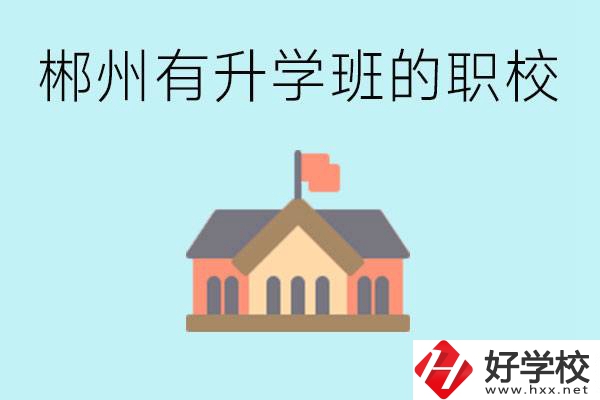 郴州有哪些職校有升學(xué)班？升學(xué)率怎么樣？