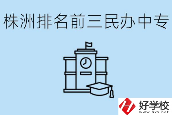株洲市排名前三的民辦中專學校是哪些？學費多少？