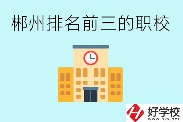 郴州排名前三的職業(yè)學校是哪些？讀職校好找工作嗎？