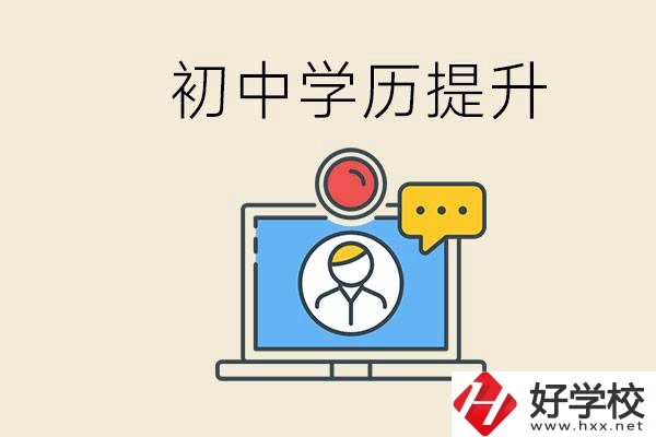 初中學歷怎么提升學歷？湖南有哪些合適的學校？