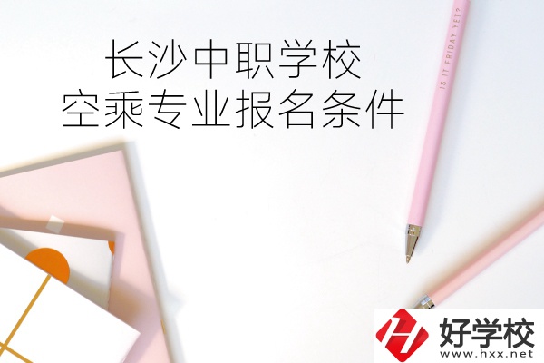 長沙中職學?？粘藢I(yè)的報名條件有哪些？