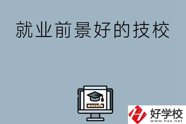 湖南有哪些就業(yè)前景比較好的技校？第三所值得收藏