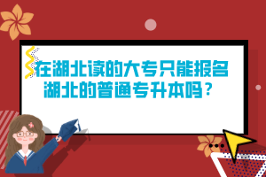 在湖北讀的大專只能報名湖北的普通專升本嗎？